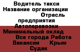 Водитель такси › Название организации ­ Ecolife taxi › Отрасль предприятия ­ Автоперевозки › Минимальный оклад ­ 60 000 - Все города Работа » Вакансии   . Крым,Судак